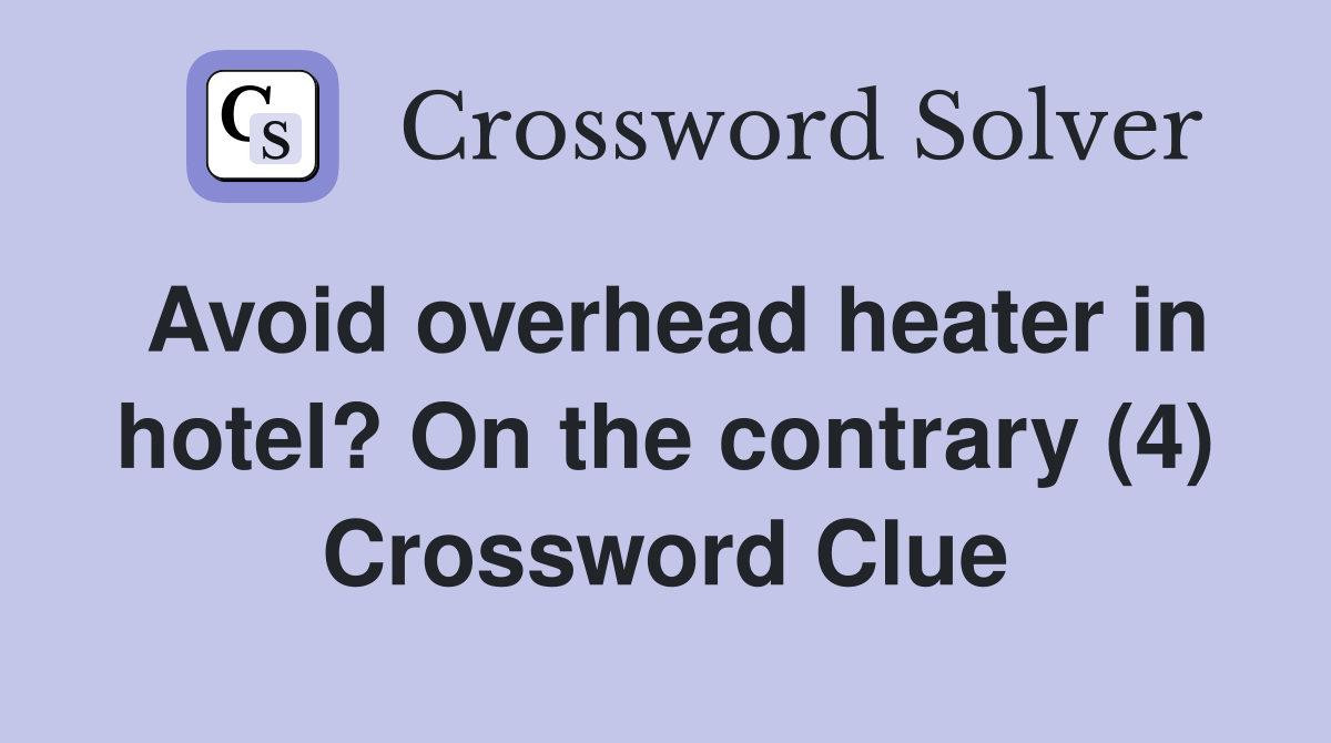 Avoid overhead heater in hotel? On the contrary (4) Crossword Clue